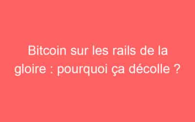 Bitcoin sur les rails de la gloire : pourquoi ça décolle ?