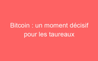 Bitcoin : un moment décisif pour les taureaux