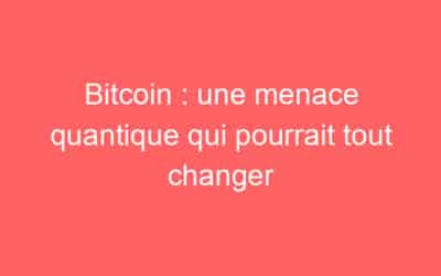 Bitcoin : une menace quantique qui pourrait tout changer