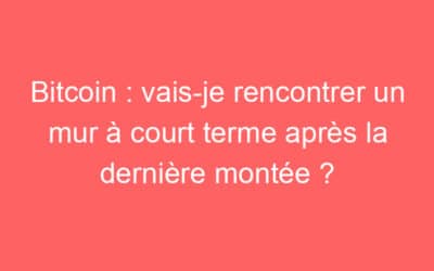 Bitcoin : vais-je rencontrer un mur à court terme après la dernière montée ?