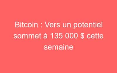 Bitcoin : Vers un potentiel sommet à 135 000 $ cette semaine