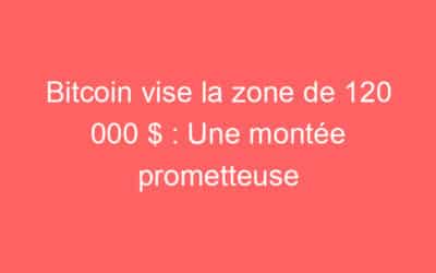 Bitcoin vise la zone de 120 000 $ : Une montée prometteuse