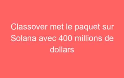 Classover met le paquet sur Solana avec 400 millions de dollars