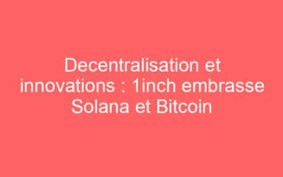 Decentralisation et innovations : 1inch embrasse Solana et Bitcoin