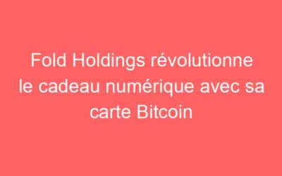 Fold Holdings révolutionne le cadeau numérique avec sa carte Bitcoin