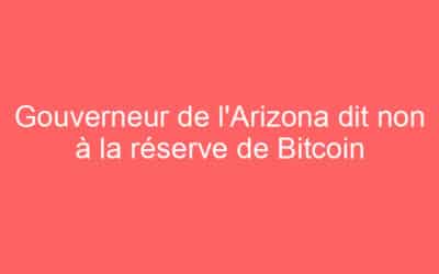 Gouverneur de l’Arizona dit non à la réserve de Bitcoin