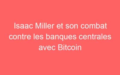 Isaac Miller et son combat contre les banques centrales avec Bitcoin