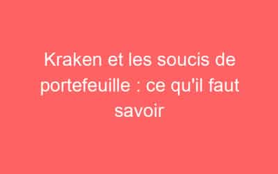 Kraken et les soucis de portefeuille : ce qu’il faut savoir