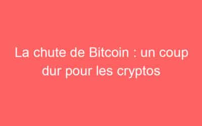 La chute de Bitcoin : un coup dur pour les cryptos