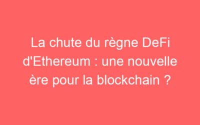 La chute du règne DeFi d’Ethereum : une nouvelle ère pour la blockchain ?