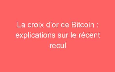 La croix d’or de Bitcoin : explications sur le récent recul