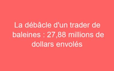 La débâcle d’un trader de baleines : 27,88 millions de dollars envolés