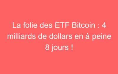La folie des ETF Bitcoin : 4 milliards de dollars en à peine 8 jours !