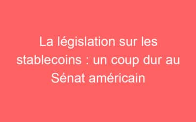 La législation sur les stablecoins : un coup dur au Sénat américain
