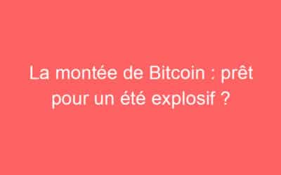 La montée de Bitcoin : prêt pour un été explosif ?