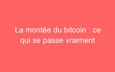 La montée du bitcoin : ce qui se passe vraiment