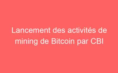 Lancement des activités de mining de Bitcoin par CBI