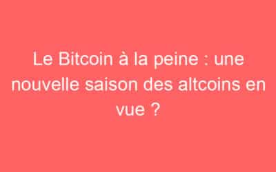 Le Bitcoin à la peine : une nouvelle saison des altcoins en vue ?