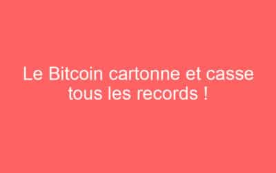 Le Bitcoin cartonne et casse tous les records !