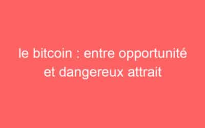le bitcoin : entre opportunité et dangereux attrait