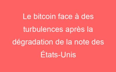 Le bitcoin face à des turbulences après la dégradation de la note des États-Unis