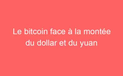 Le bitcoin face à la montée du dollar et du yuan