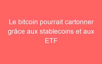Le bitcoin pourrait cartonner grâce aux stablecoins et aux ETF