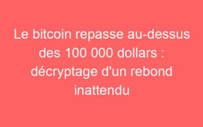 Le bitcoin repasse au-dessus des 100 000 dollars : décryptage d’un rebond inattendu