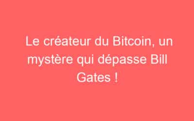 Le créateur du Bitcoin, un mystère qui dépasse Bill Gates !