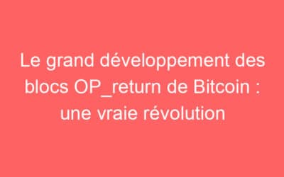 Le grand développement des blocs OP_return de Bitcoin : une vraie révolution