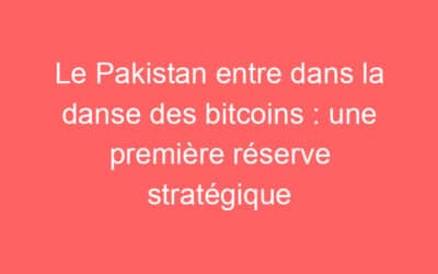 Le Pakistan entre dans la danse des bitcoins : une première réserve stratégique