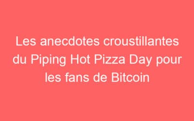 Les anecdotes croustillantes du Piping Hot Pizza Day pour les fans de Bitcoin