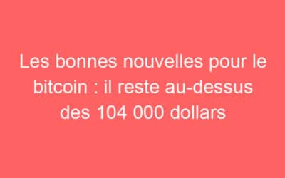 Les bonnes nouvelles pour le bitcoin : il reste au-dessus des 104 000 dollars