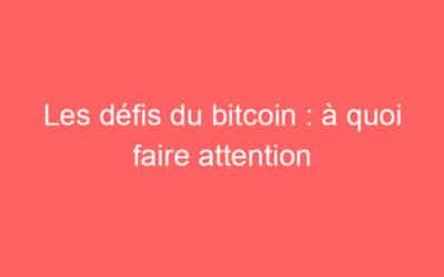 Les défis du bitcoin : à quoi faire attention