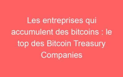 Les entreprises qui accumulent des bitcoins : le top des Bitcoin Treasury Companies