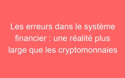 Les erreurs dans le système financier : une réalité plus large que les cryptomonnaies