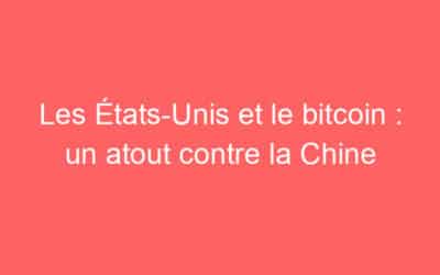 Les États-Unis et le bitcoin : un atout contre la Chine