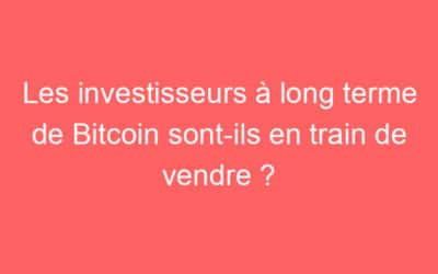 Les investisseurs à long terme de Bitcoin sont-ils en train de vendre ?
