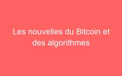 Les nouvelles du Bitcoin et des algorithmes