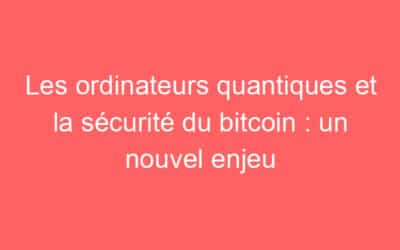 Les ordinateurs quantiques et la sécurité du bitcoin : un nouvel enjeu