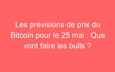 Les prévisions de prix du Bitcoin pour le 25 mai : Que vont faire les bulls ?