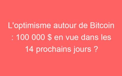 L’optimisme autour de Bitcoin : 100 000 $ en vue dans les 14 prochains jours ?