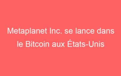 Metaplanet Inc. se lance dans le Bitcoin aux États-Unis