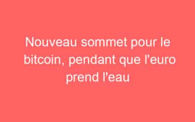 Nouveau sommet pour le bitcoin, pendant que l’euro prend l’eau