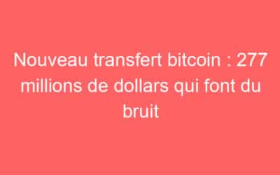 Nouveau transfert bitcoin : 277 millions de dollars qui font du bruit