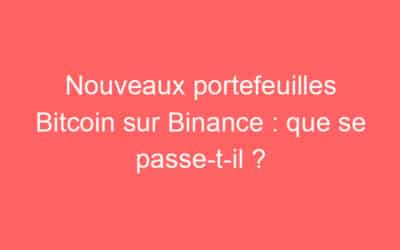 Nouveaux portefeuilles Bitcoin sur Binance : que se passe-t-il ?