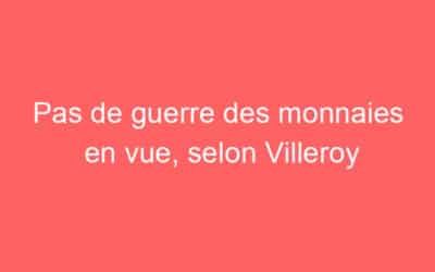 Pas de guerre des monnaies en vue, selon Villeroy