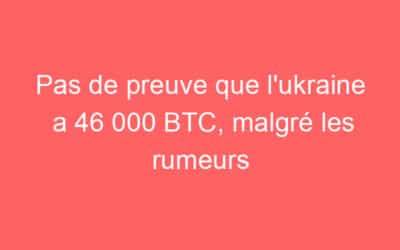 Pas de preuve que l’ukraine a 46 000 BTC, malgré les rumeurs