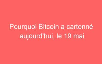Pourquoi Bitcoin a cartonné aujourd’hui, le 19 mai