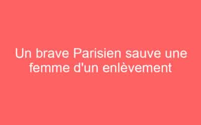 Un brave Parisien sauve une femme d’un enlèvement